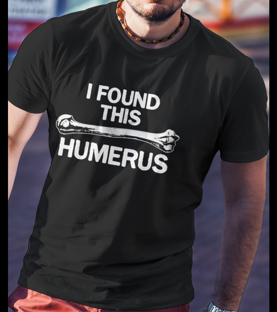 I Found This Humerus Bone Joke Pun T-Shirt