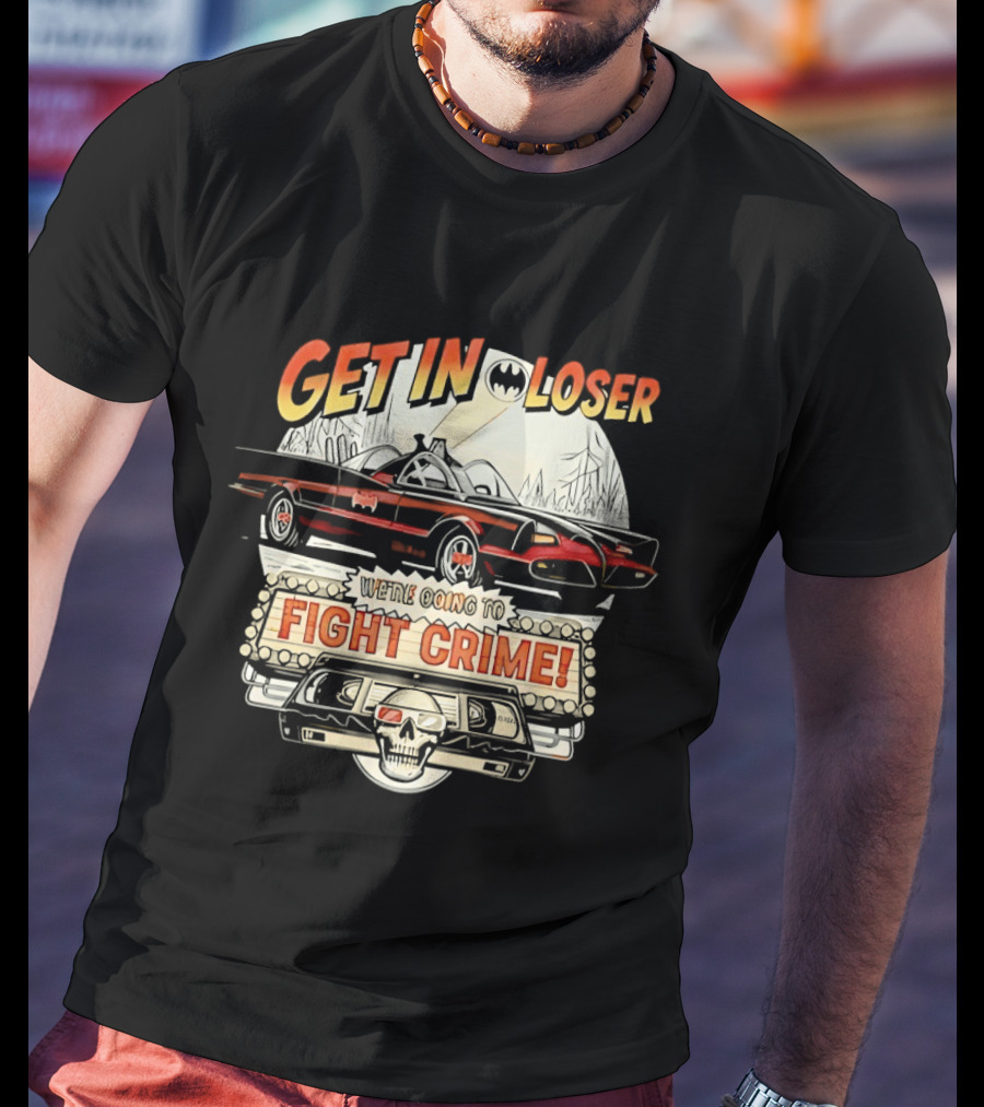 Get In Loser Batmobile Fight Crime T-Shirt