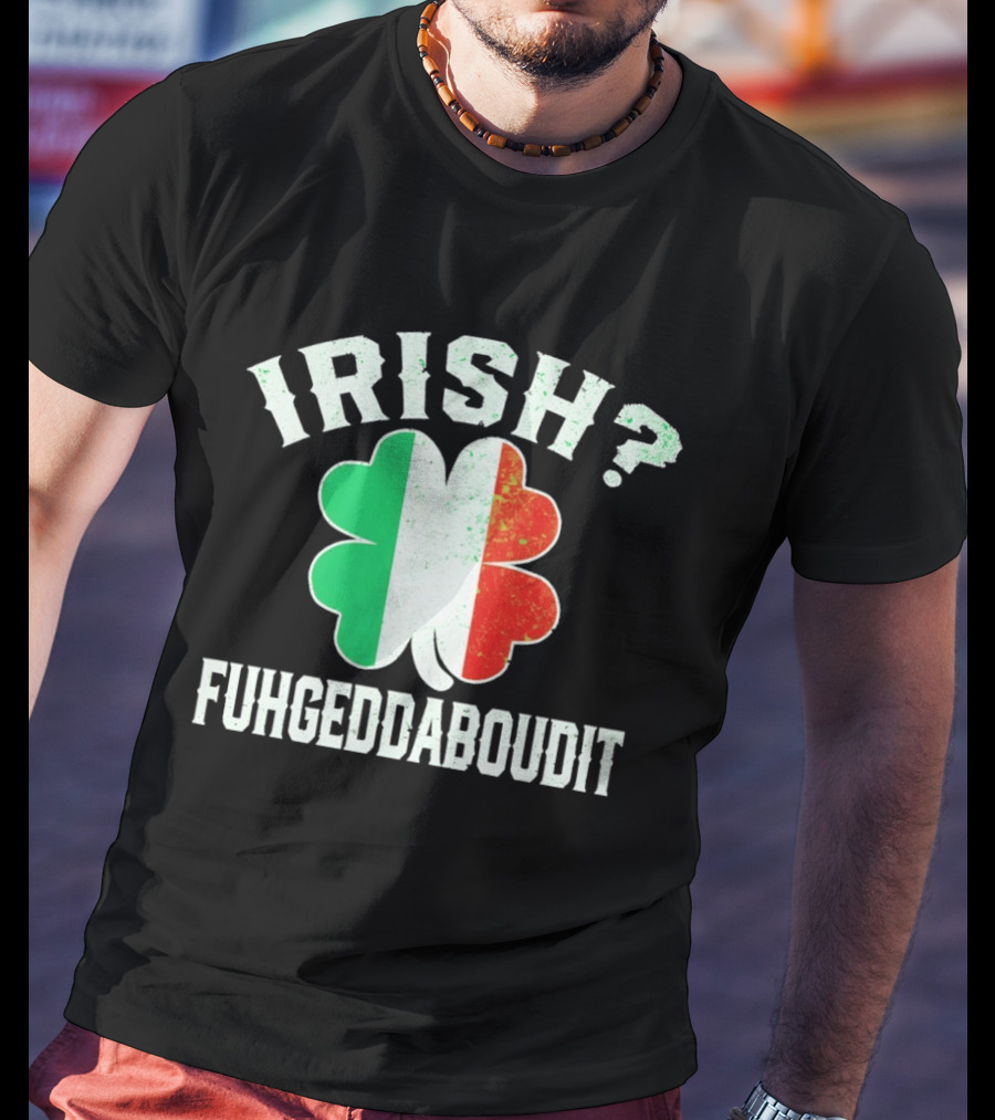 Irish Fuhgeddaboudit Clover Italy Flag St Patrick's Day T-Shirt