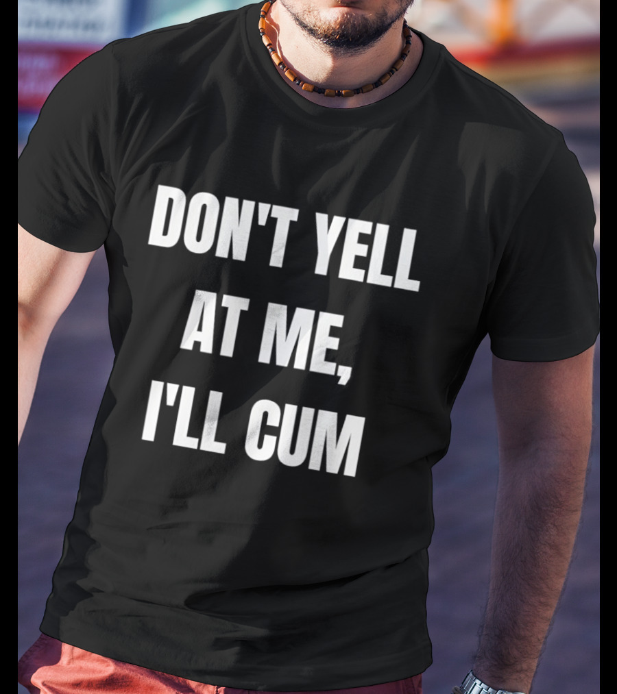 Don’t Yell At Me I’ll Cum T-Shirt
