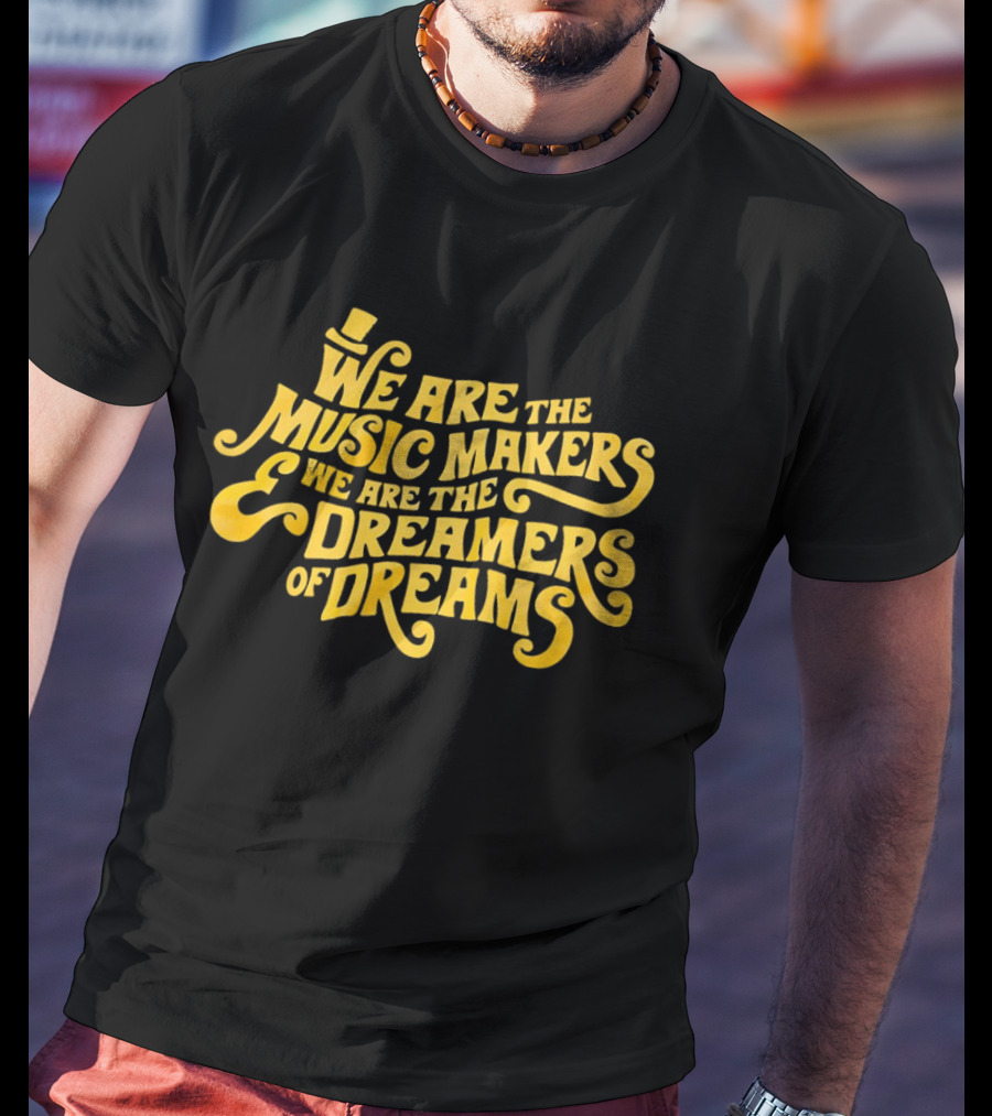 We Are The Music Makers And We Are The Dreamers Of Dreams Yellow Text With Top Hat T-Shirt