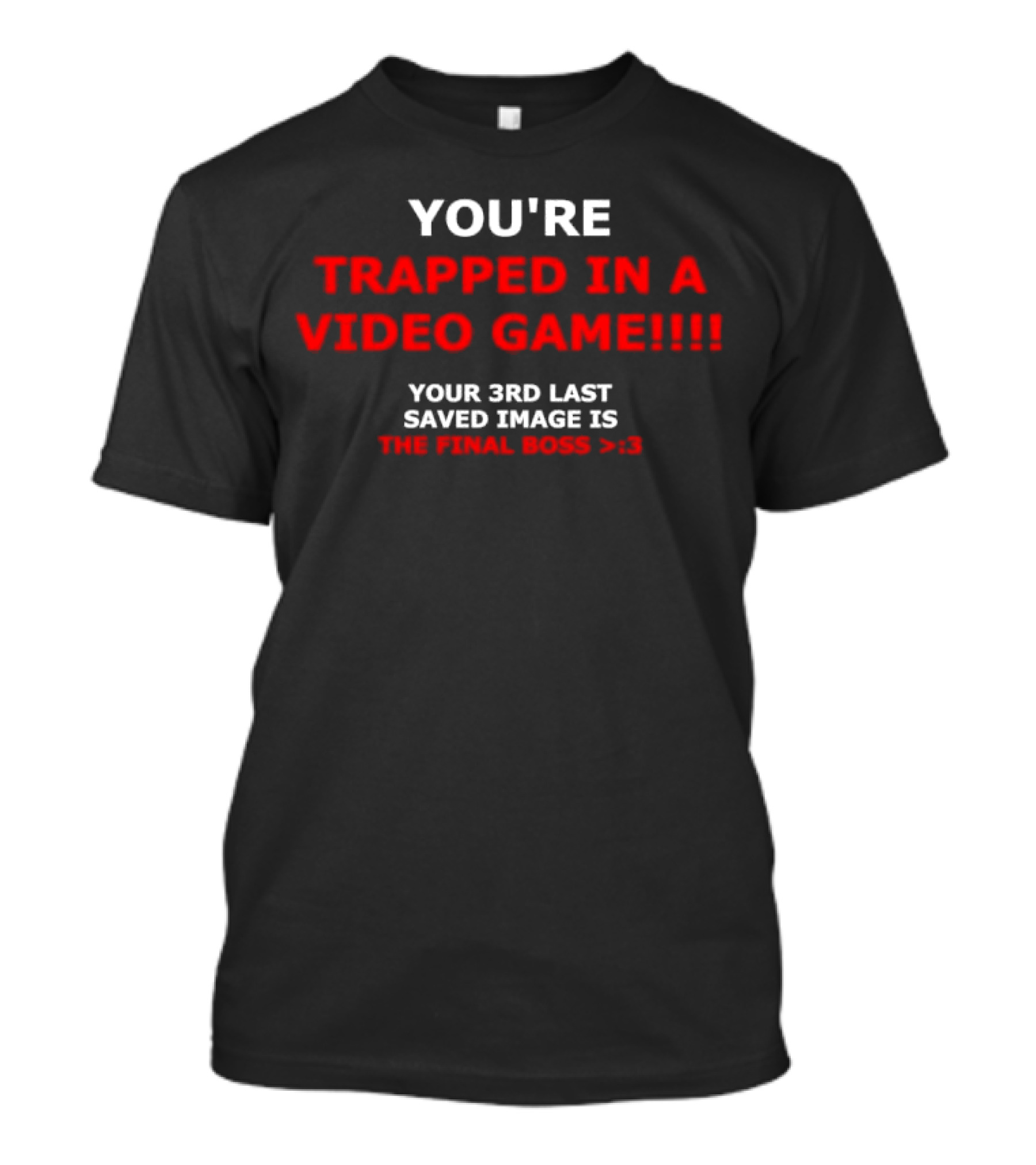 YOU’RE TRAPPED IN A VIDEO GAME YOUR 3RD LAST SAVED IMAGE IS THE FINAL BOSS >:) T-Shirt