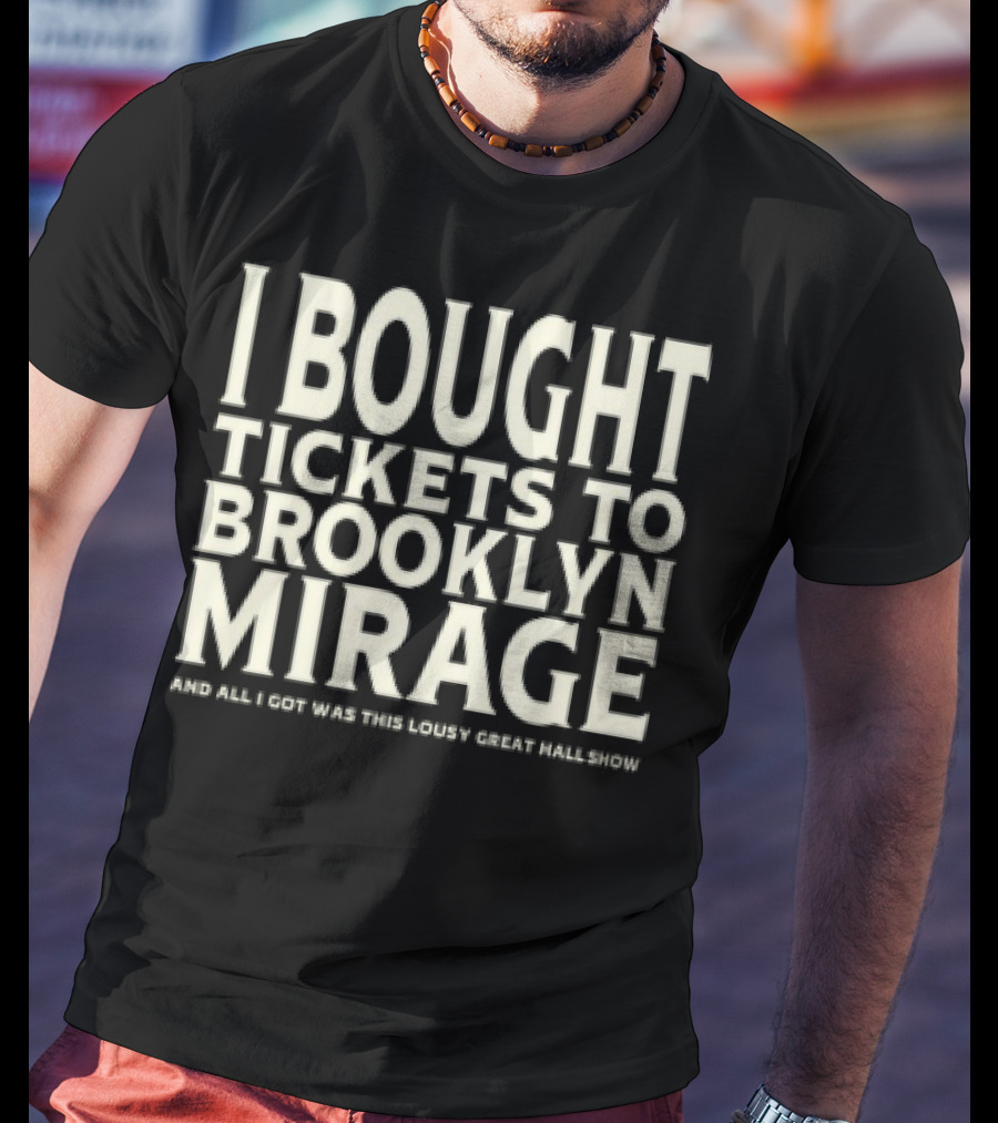 Bought Tickets To Brooklyn Mirage And All I Got Was This Lousy Great Hall Show T-Shirt