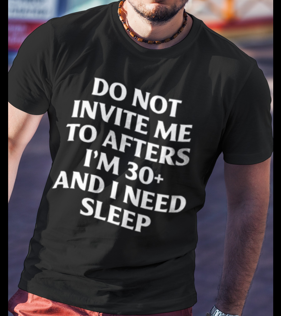 Do Not Invite Me To Afters I'm 30 Plus And I Need Sleep T-Shirt