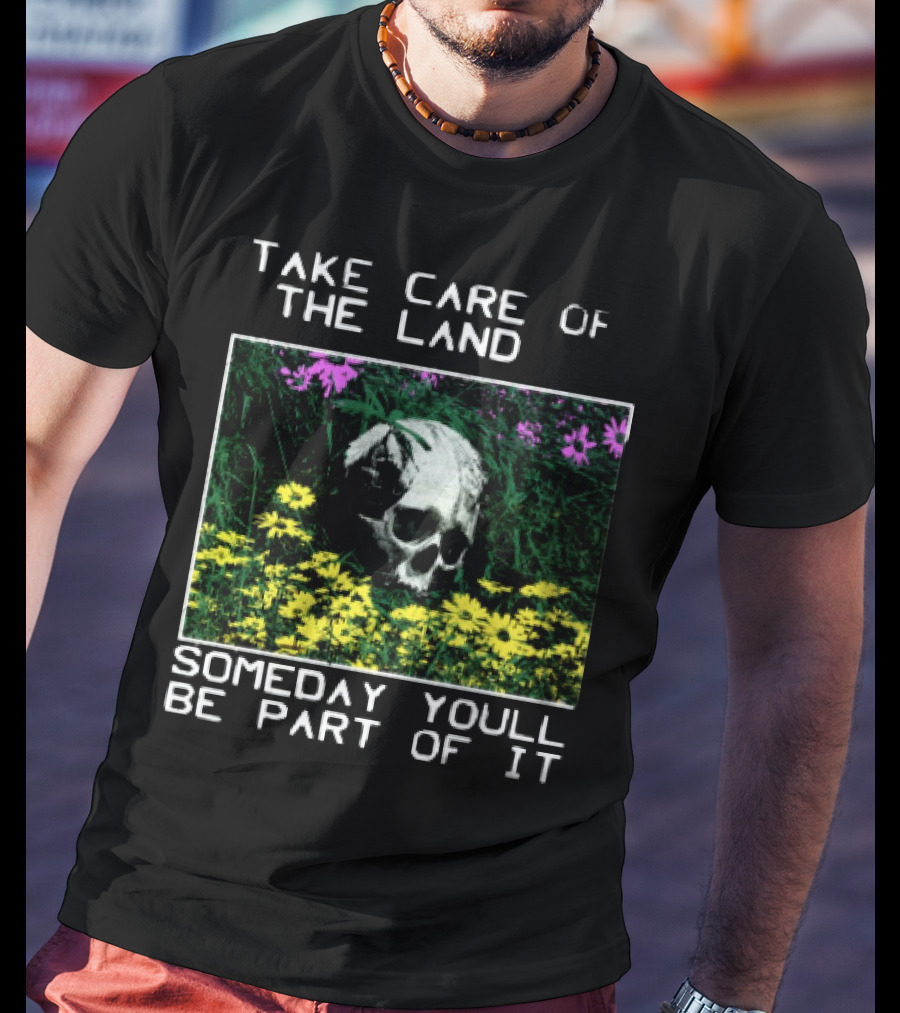 Take Care Of The Land Someday You'll Be Part Of It Skull In Flowers T-Shirt