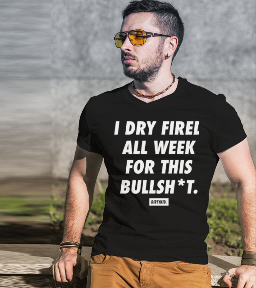 I Dry Fired All Week For This Bullshit T-Shirt