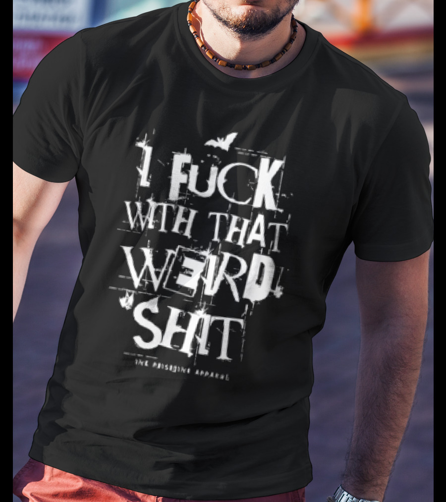 I Fuck With That Weird Shit T-Shirt