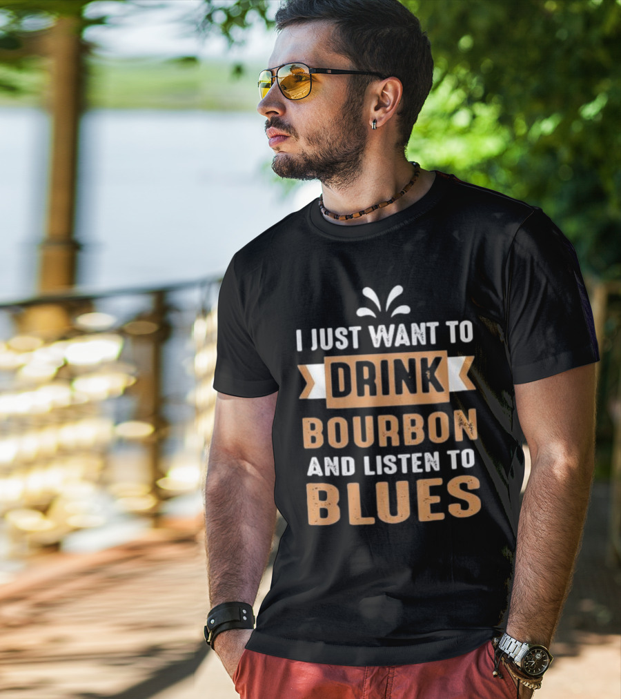 I Just Want To Drink Bourbon And Listen To Blues T-Shirt