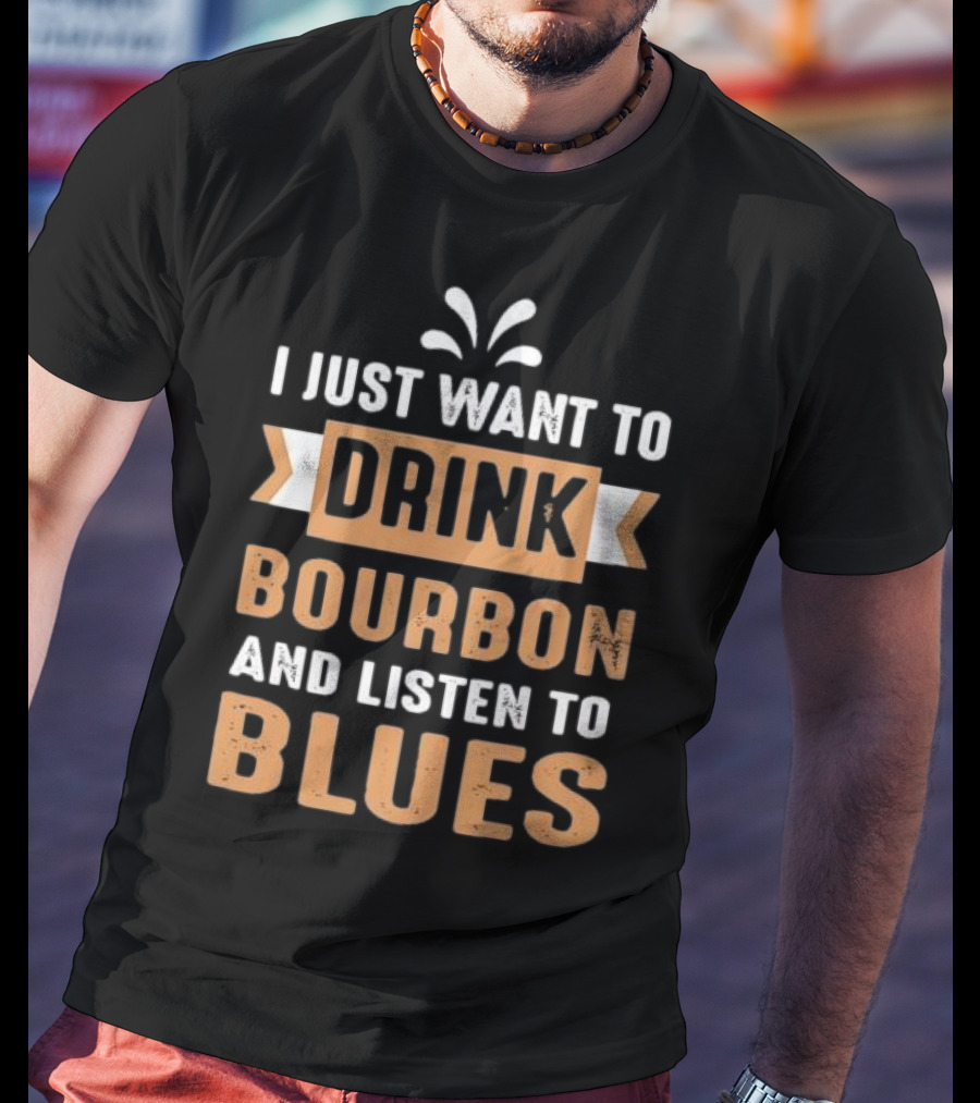 I Just Want To Drink Bourbon And Listen To Blues T-Shirt