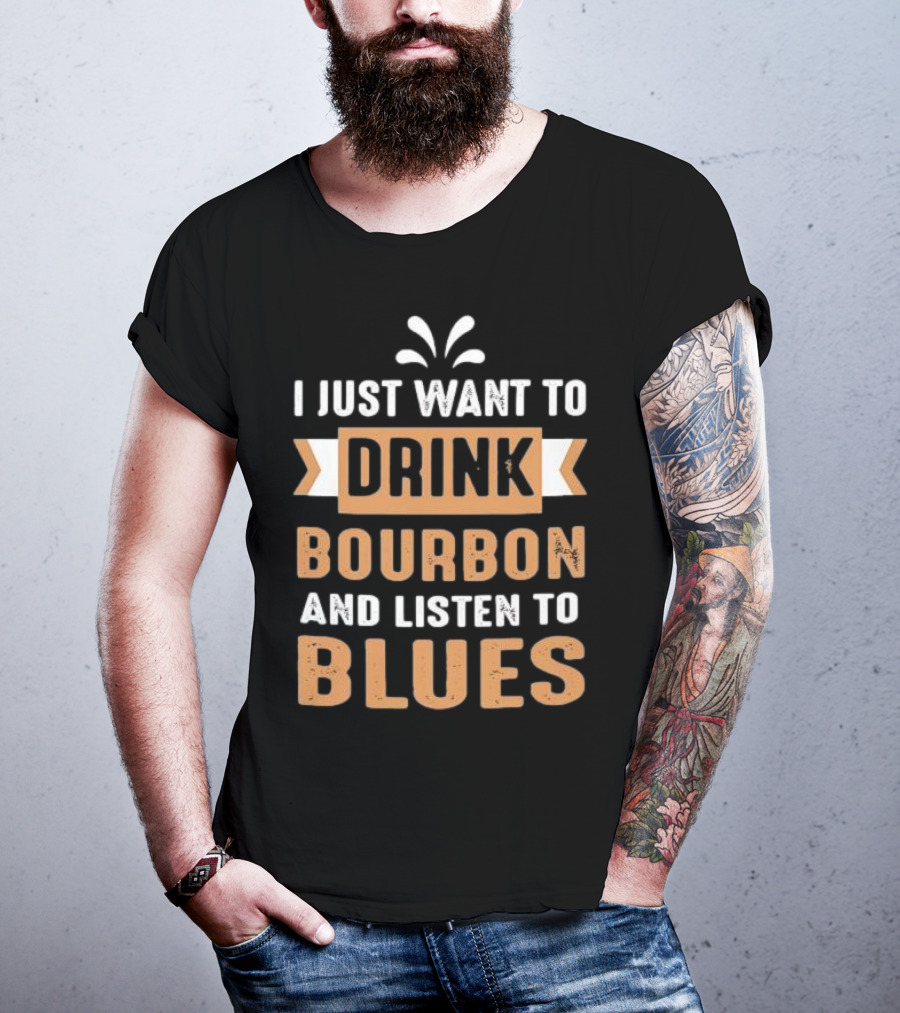 I Just Want To Drink Bourbon And Listen To Blues T-Shirt