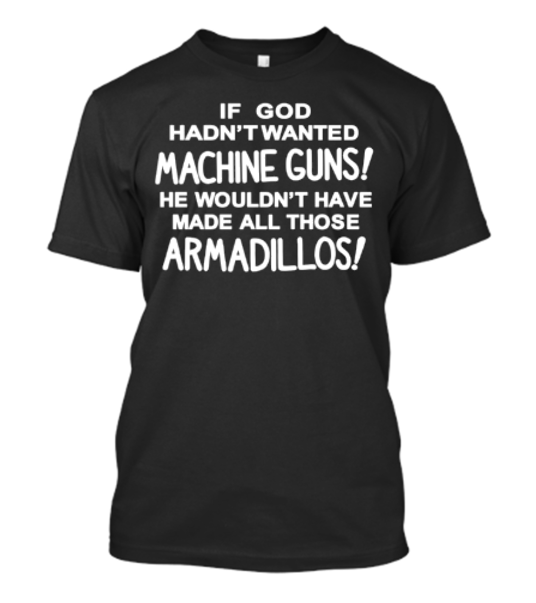 If God Hadn't Wanted Machine Guns He Wouldn't Have Made All Those Armadillos T-Shirt