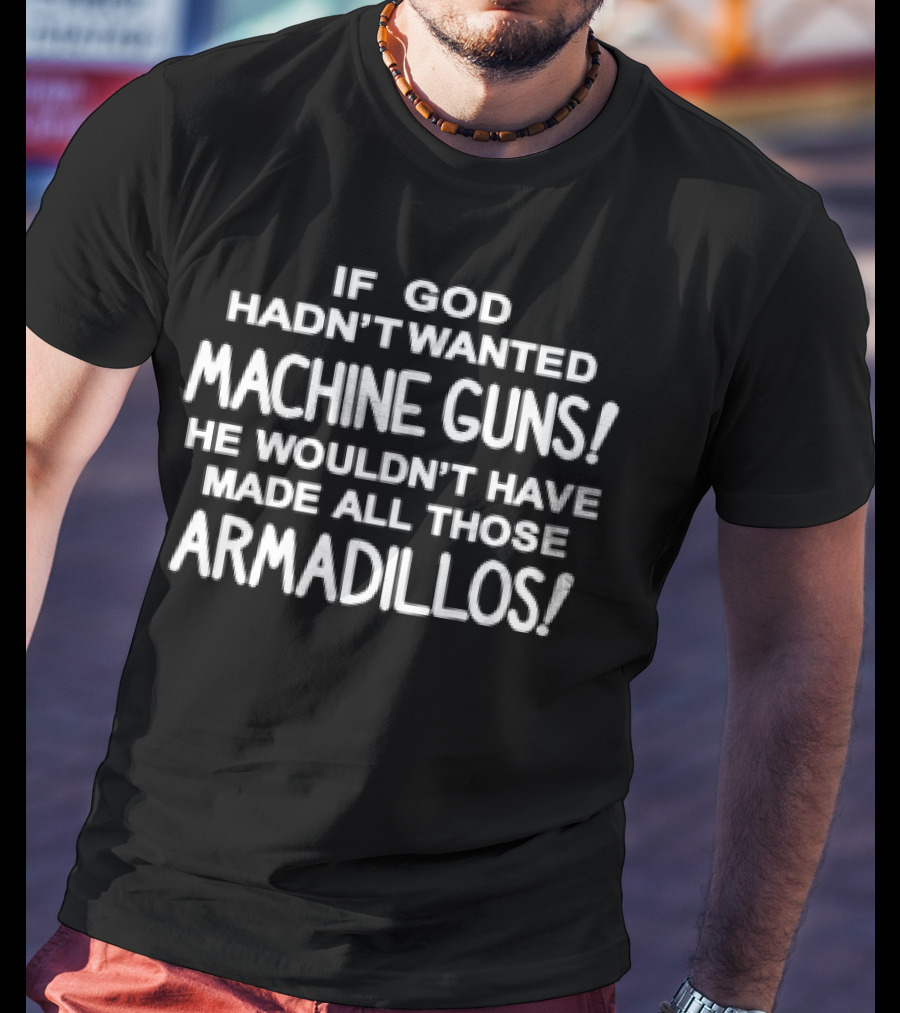If God Hadn't Wanted Machine Guns He Wouldn't Have Made All Those Armadillos T-Shirt