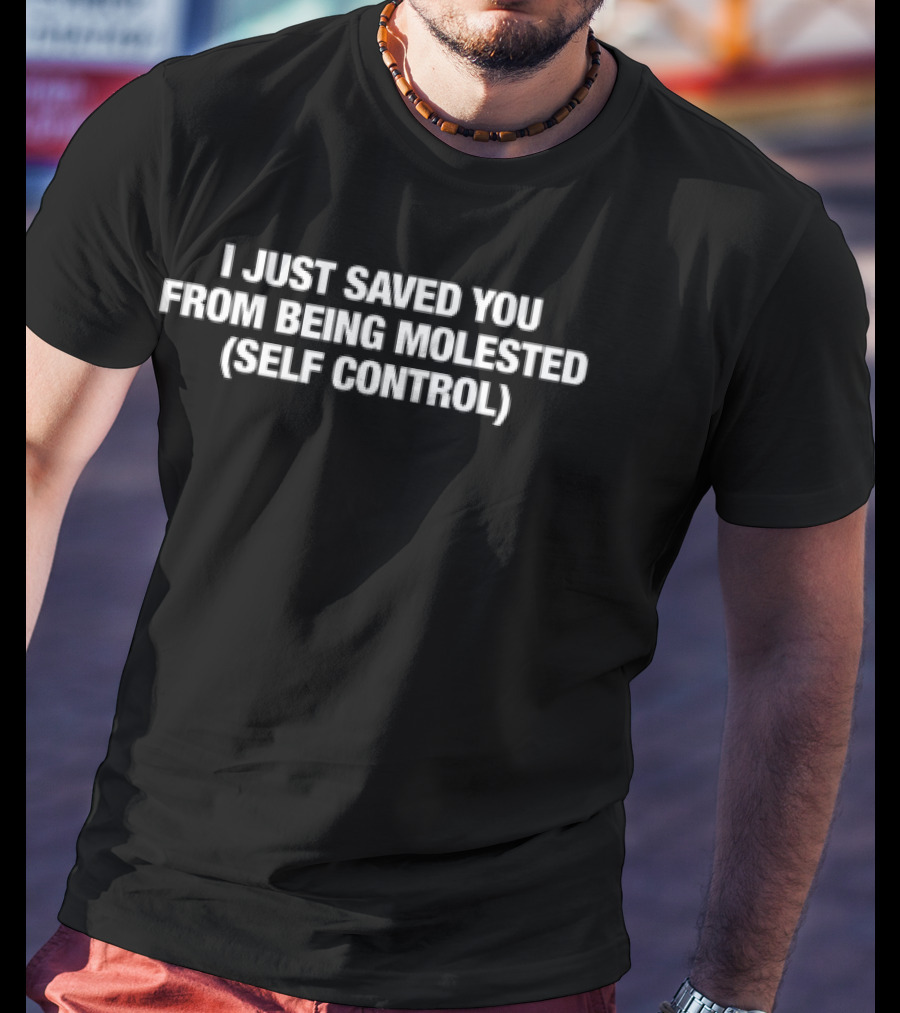 I Just Saved You From Being Molested Self Control Phrase T-Shirt