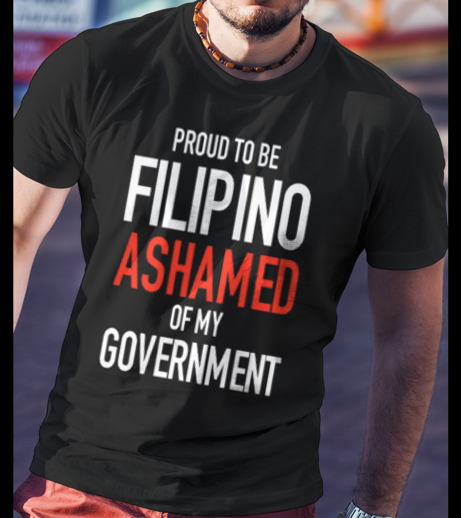 Proud To Be Filipino Ashamed Of My Government T-Shirt