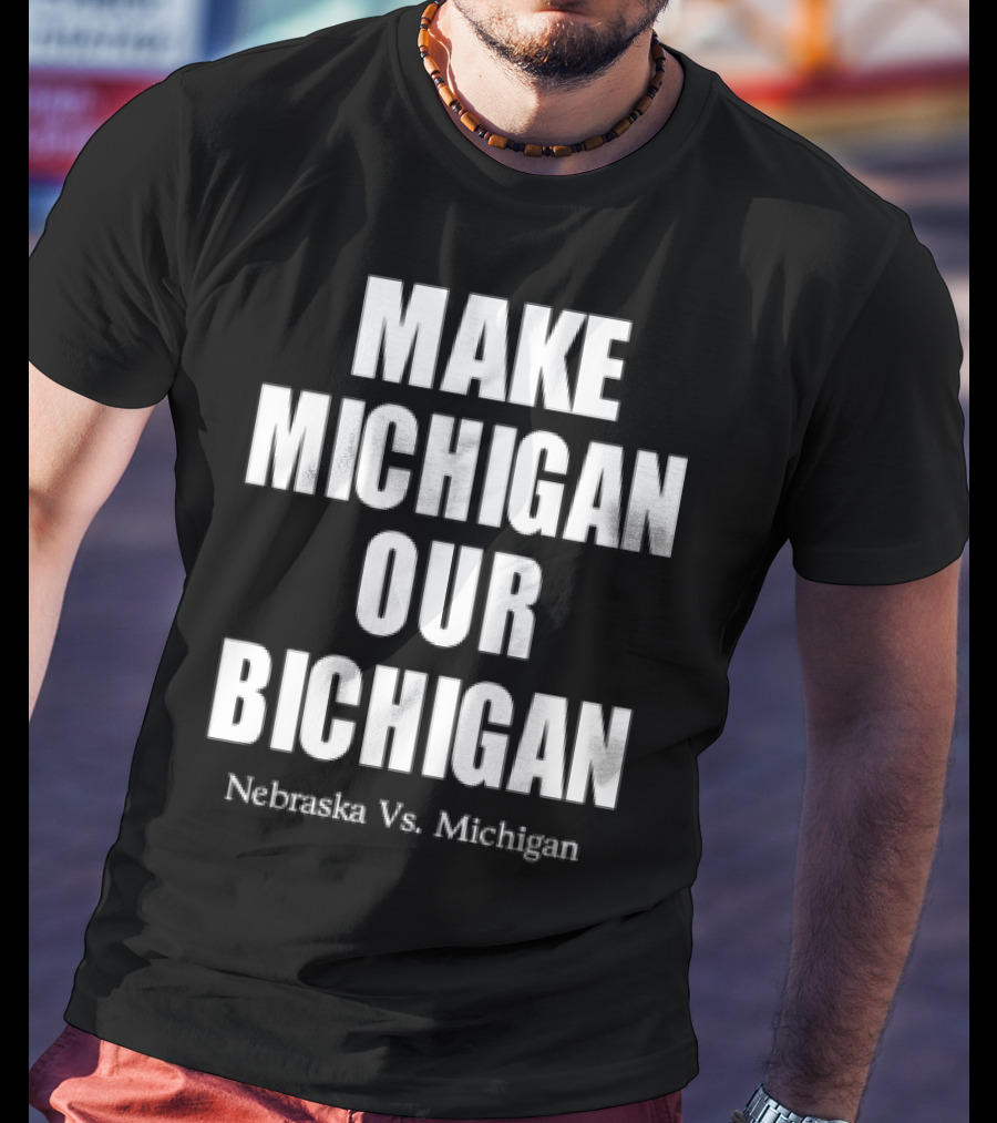 Nebraska Vs Michigan Make Michigan Our Bichigan T-Shirt