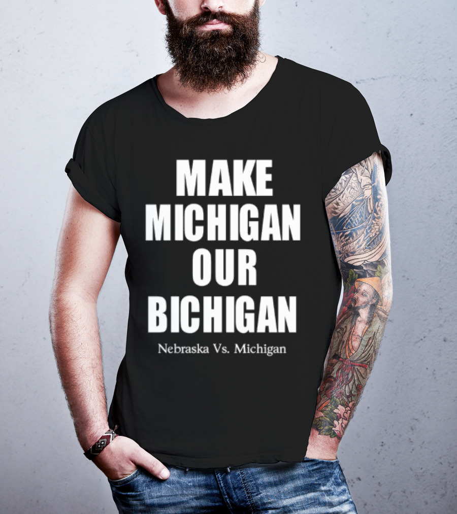 Nebraska Vs Michigan Make Michigan Our Bichigan T-Shirt