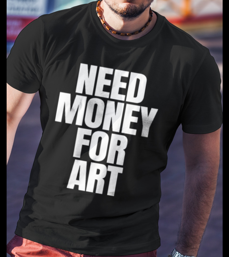 Need Money For Art T-Shirt