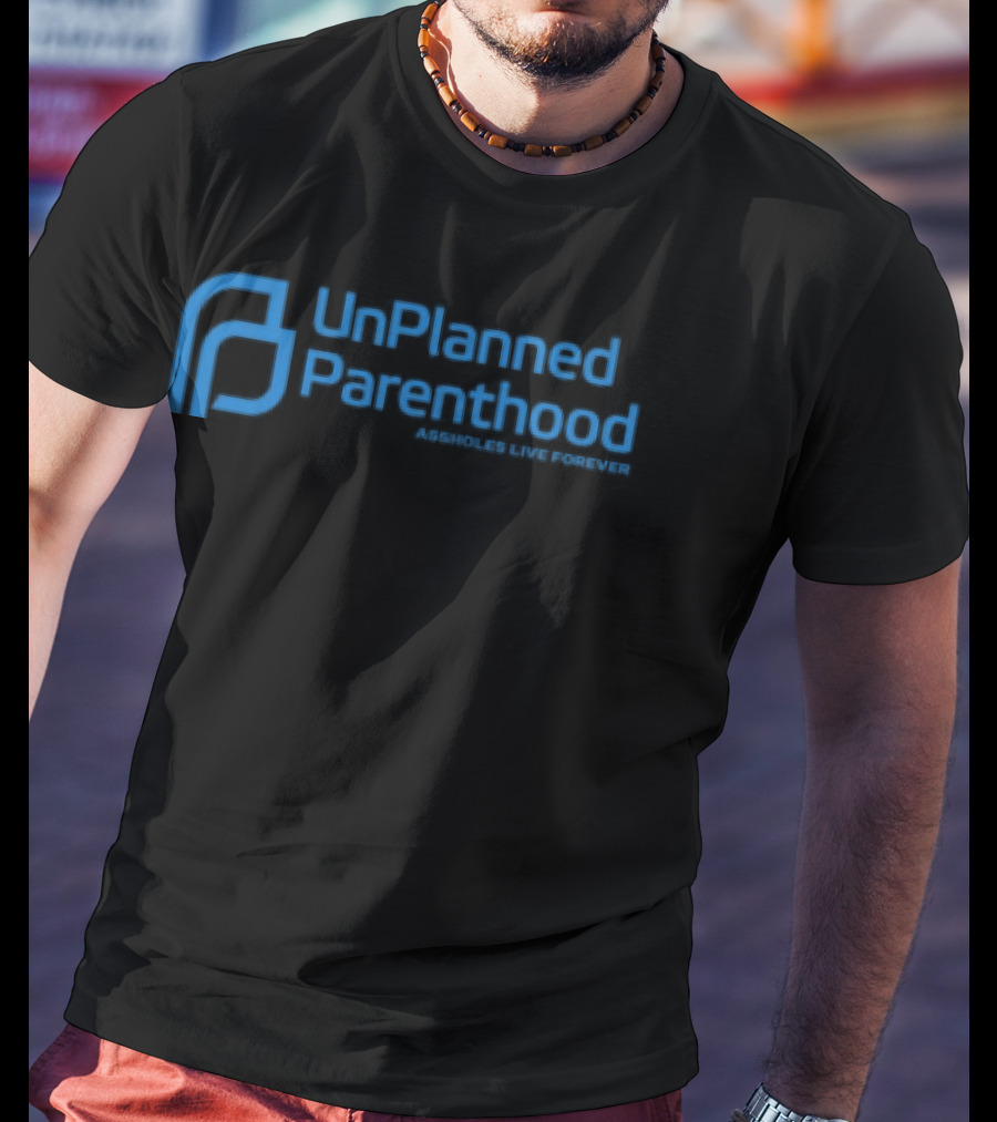 Limted Unplanned Parenthood Assholes Live Forever T-Shirt