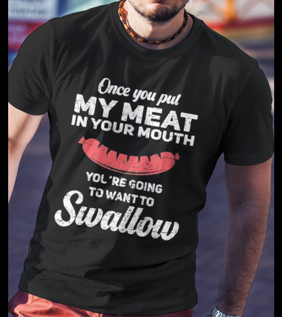 Once You Put My Meat In Your Mouth Sausage You're Going To Want To Swallow T-Shirt