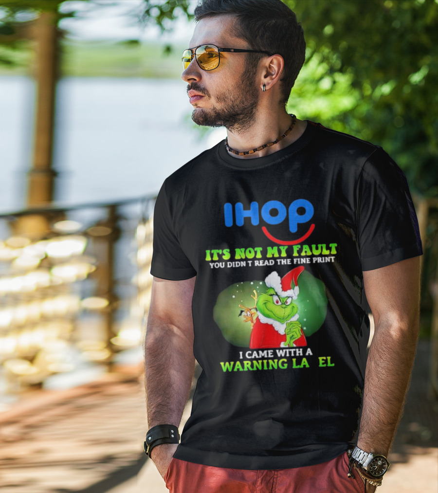 IHOP Grinch It's Not My Fault You Didn't Read The Fine Print I Came With A Warning Label T-Shirt