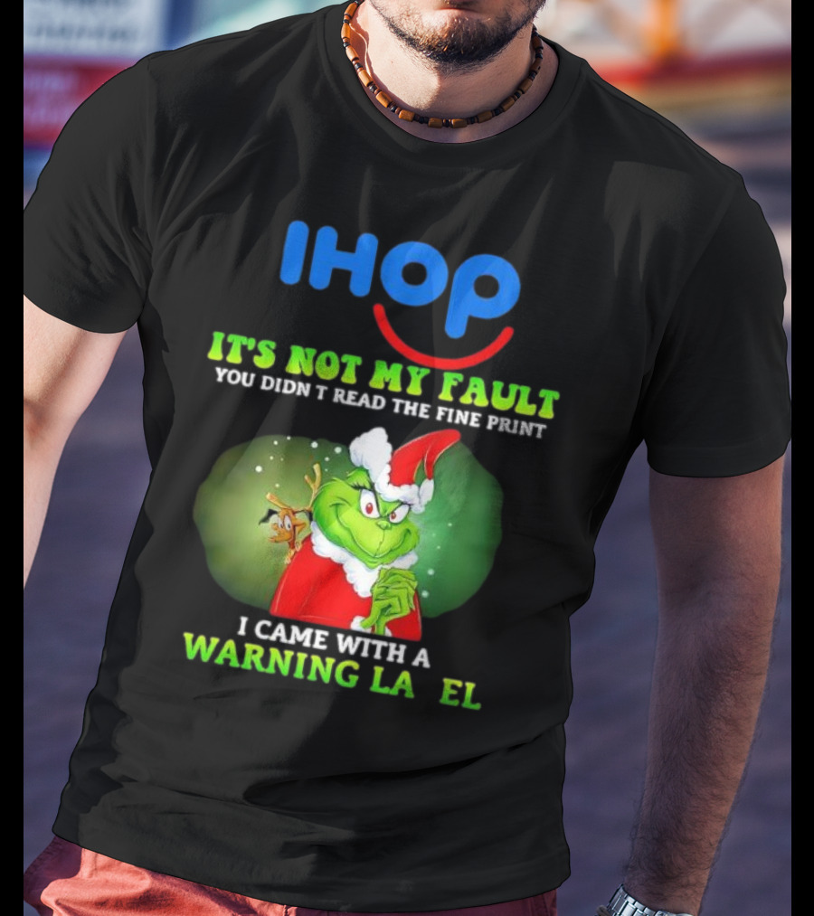 IHOP Grinch It's Not My Fault You Didn't Read The Fine Print I Came With A Warning Label T-Shirt