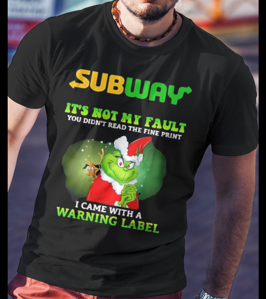 Subway Grinch It's Not My Fault You Didn't Read The Fine Print Warning Label T-Shirt