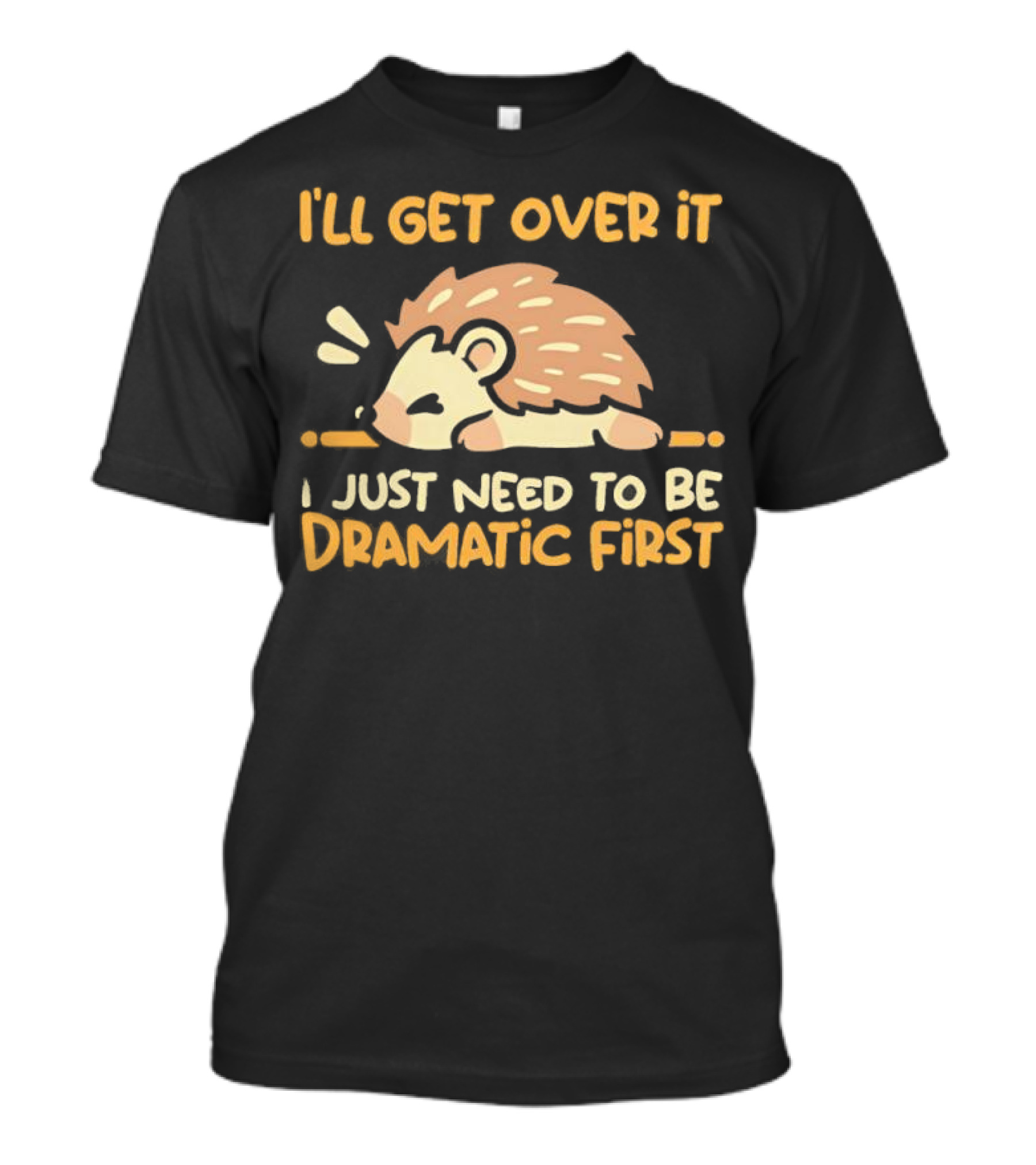 Hedgehog I'll Get Over It I Just Need To Be Dramatic First T-Shirt