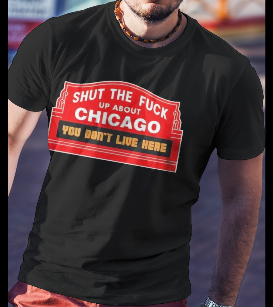 Shut The Fuck Up About Chicago You Don’t Live Here Sign T-Shirt