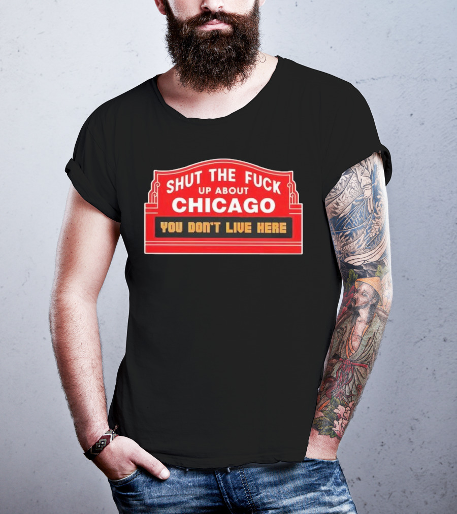 Shut The Fuck Up About Chicago You Don’t Live Here Sign T-Shirt