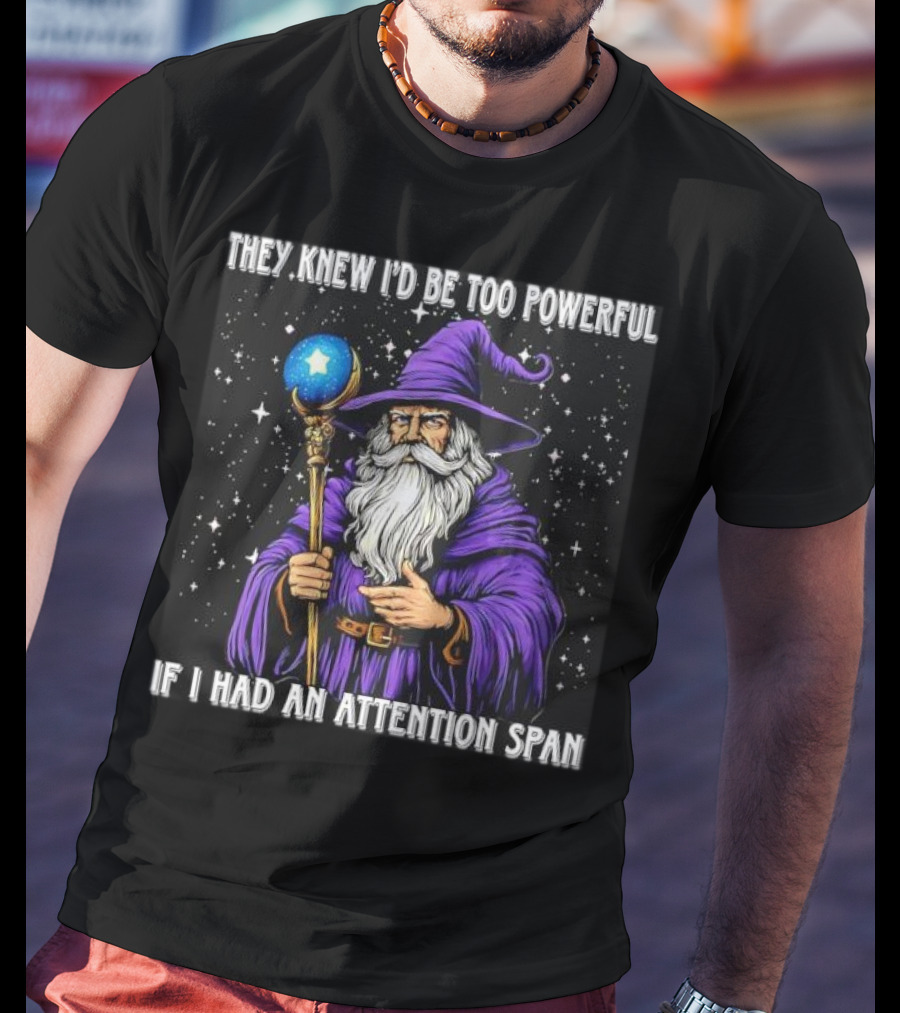 They Knew I’d Be Too Powerful Wizard If I Had An Attention Span T-Shirt