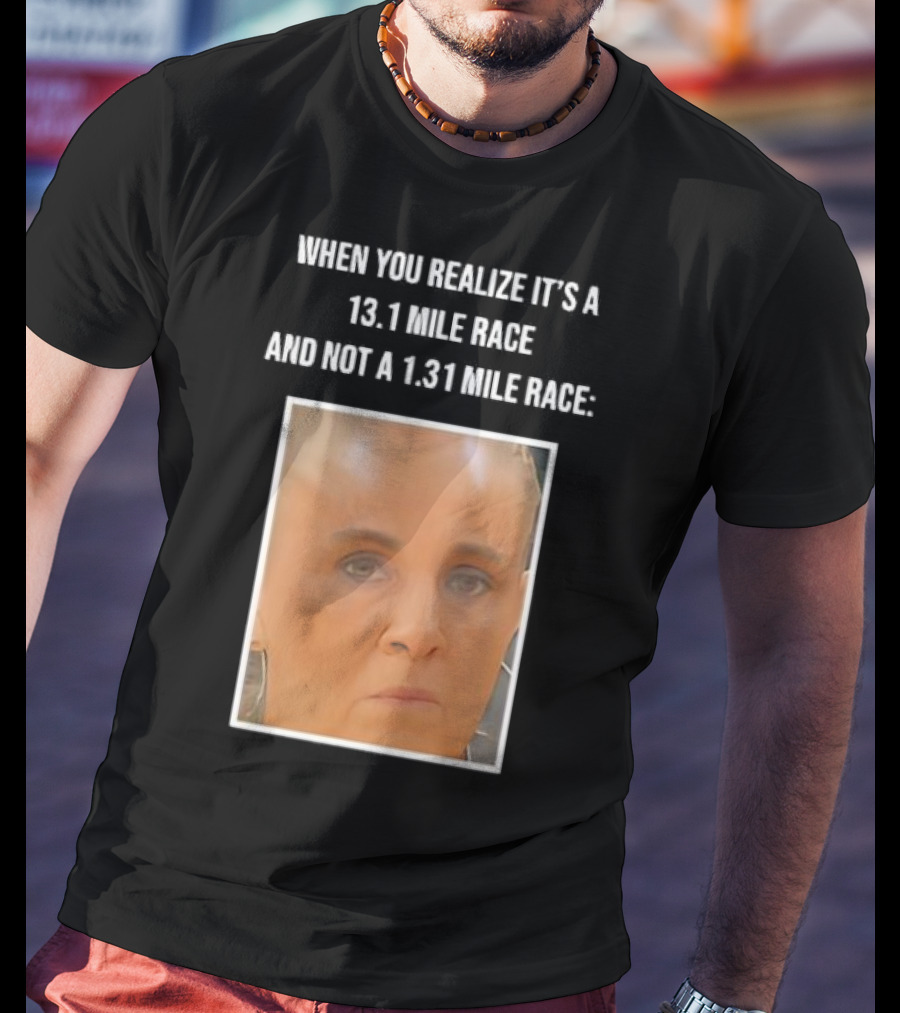 When You Realize It's A 13.1 Mile Race And Not A 1.31 Mile Race Face Reaction T-Shirt