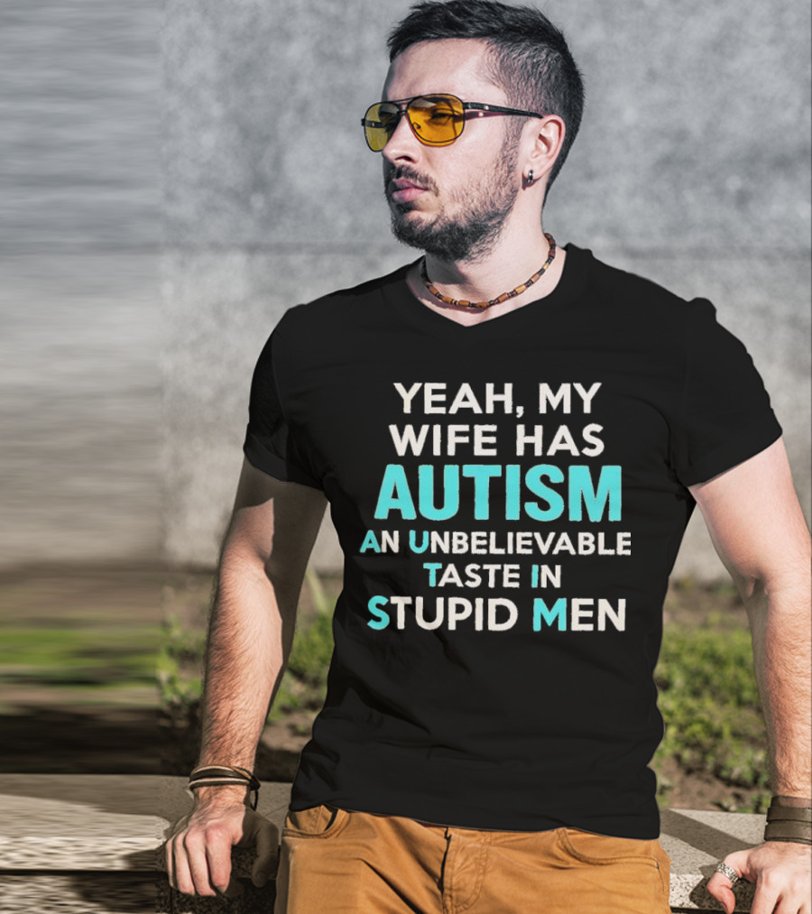 Yeah My Wife Has Autism Unbelievable Taste In Stupid Men T-Shirt