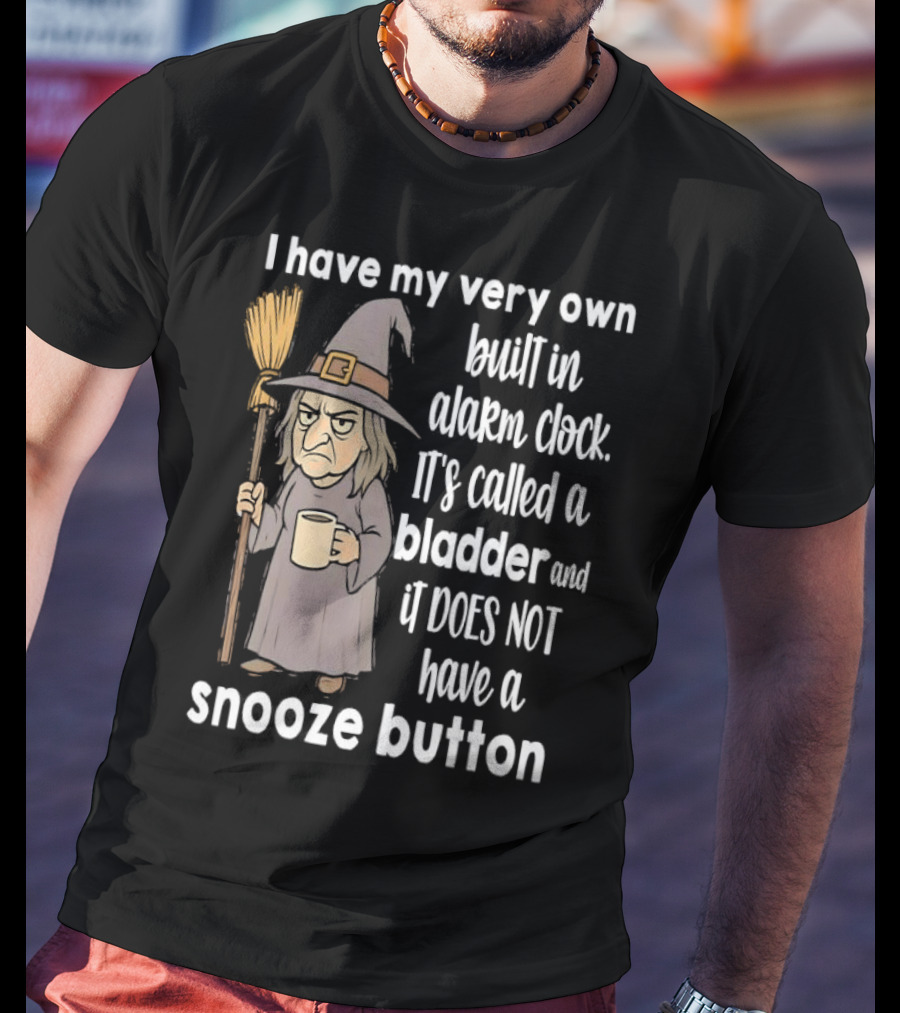 I Have My Very Own Built-In Alarm It's Called A Bladder And It Does Not Have A Snooze Button Wizard Holding Broom And T-Shirt