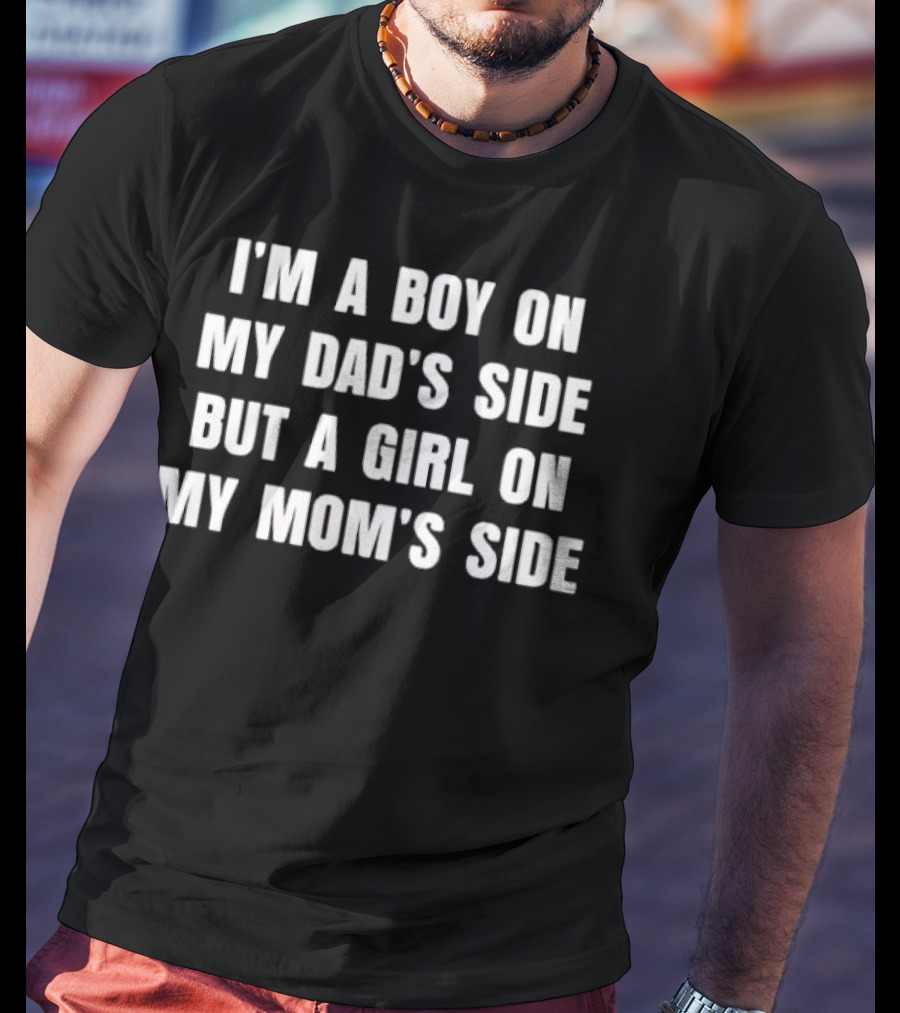 I'm A Boy On My Dad's Side But A Girl On My Mom's Side T-Shirt