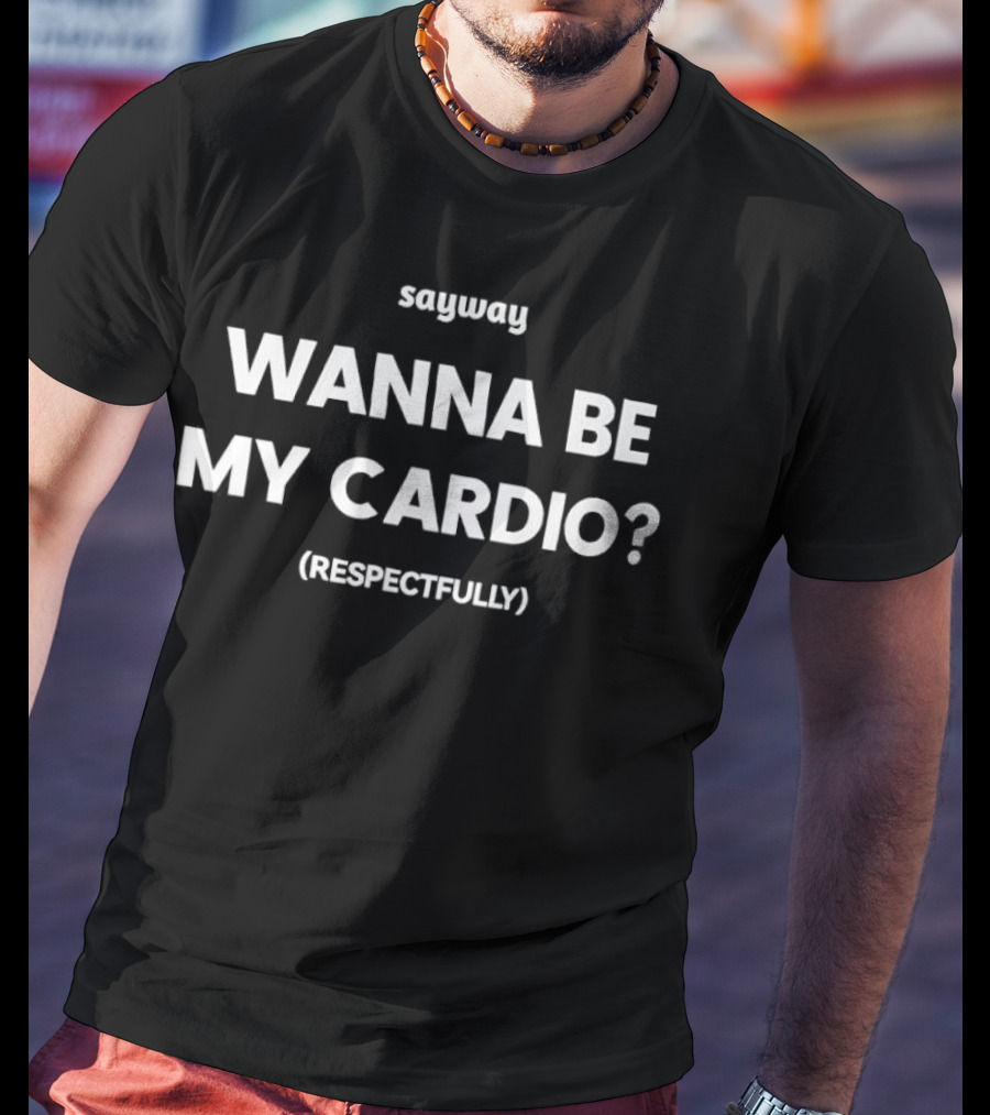 Sayway Wanna Be My Cardio Respectfully T-Shirt