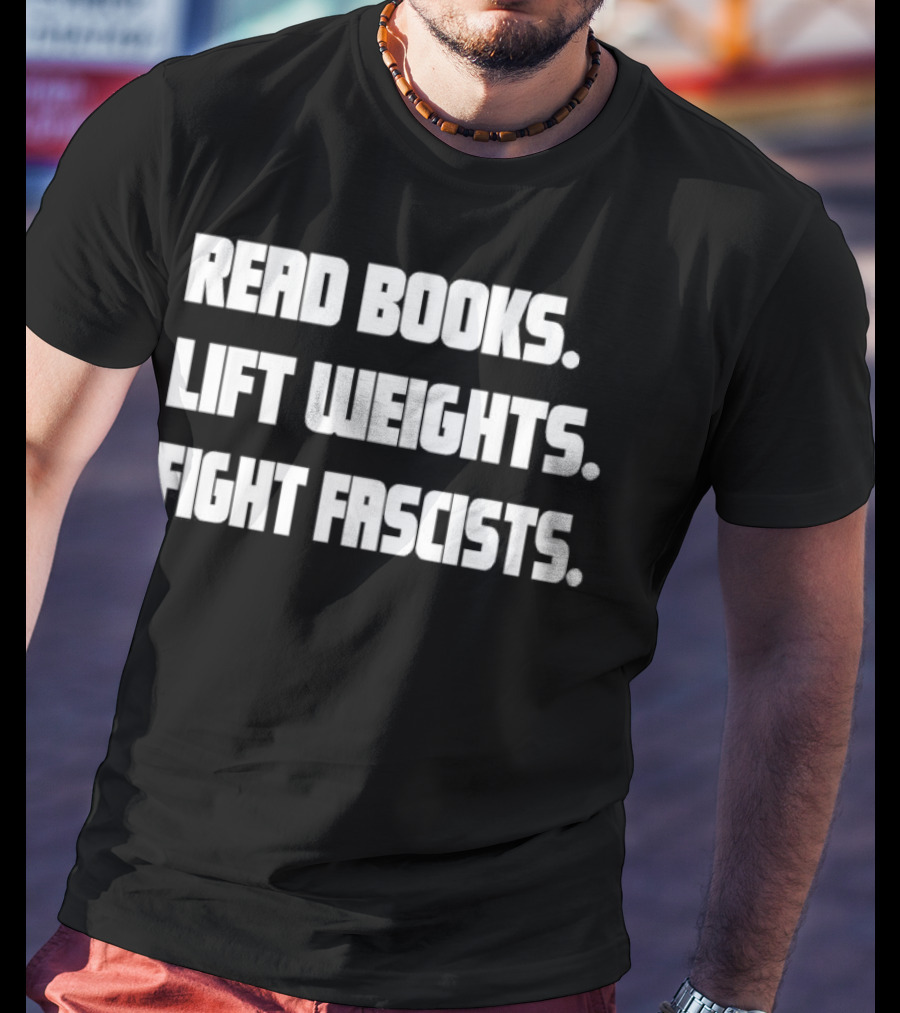 READ BOOKS LIFT WEIGHTS FIGHT FASCISTS T-Shirt
