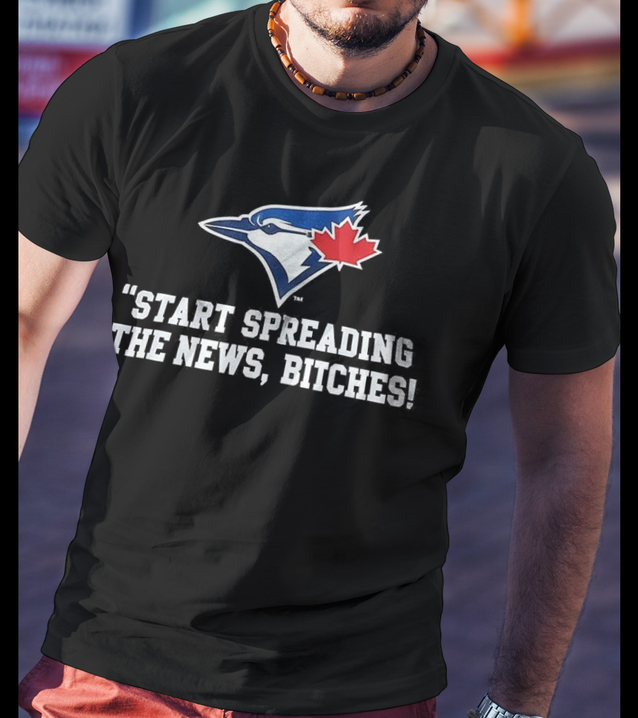 Toronto Blue Jays Start Spreading The News Bitches T-Shirt