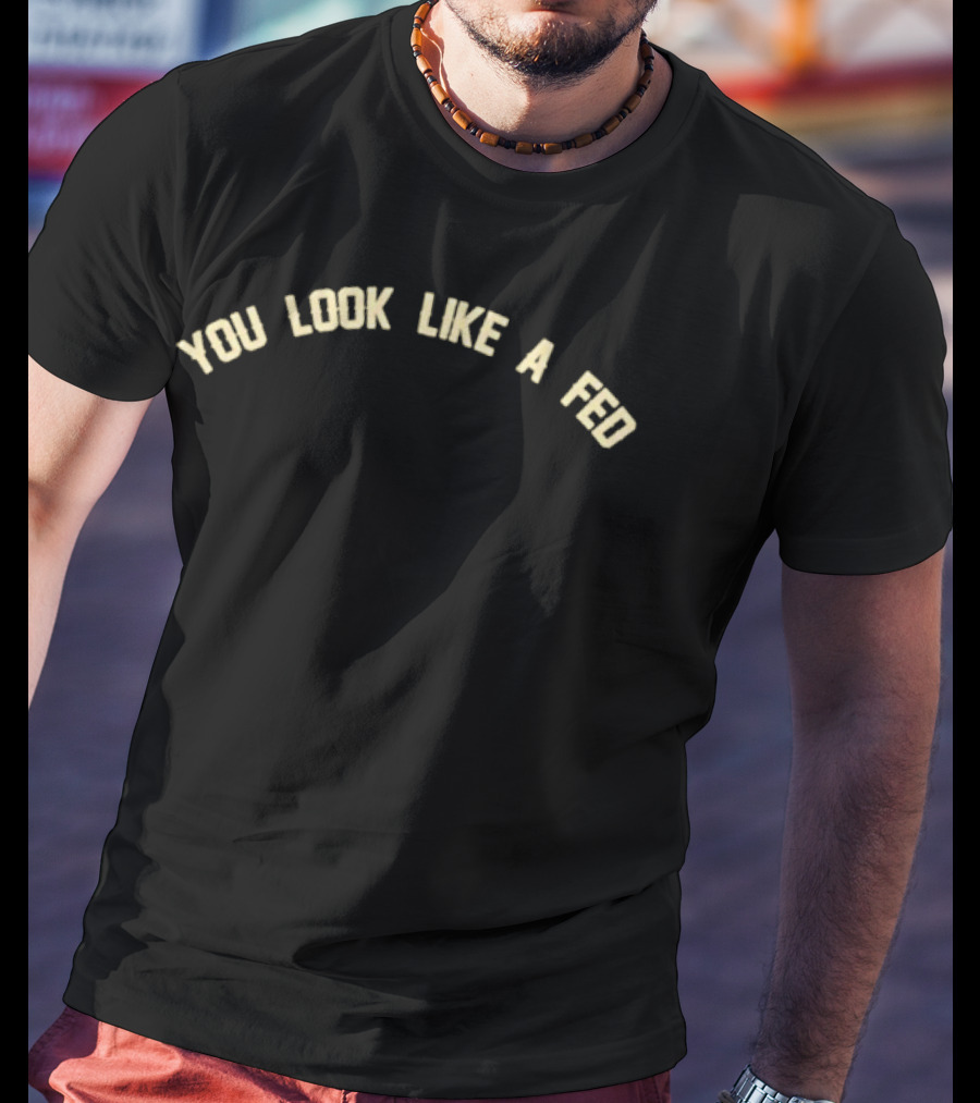 You Look Like A Fed Statement T-Shirt