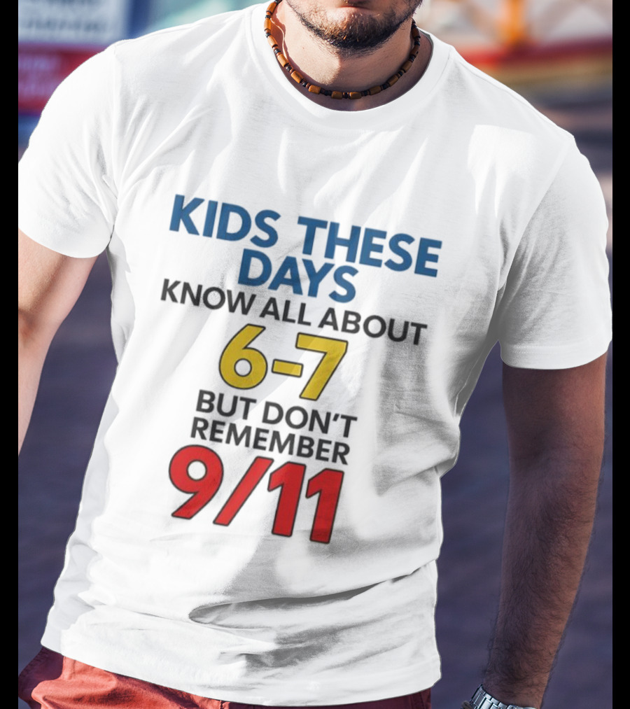 Kids These Days Know All About 6-7 But Don’t Remember 9 11 T-Shirt