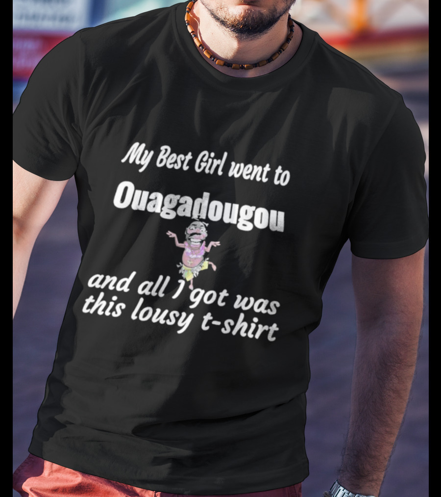 My Best Girl Went To Ouagadougou And All I Got Was This Lousy T-Shirt