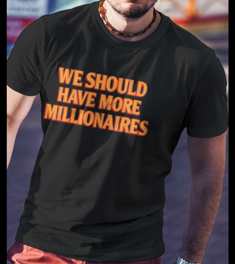 We Should Have More Millionaires Statement Bold Motivational Typography T-Shirt
