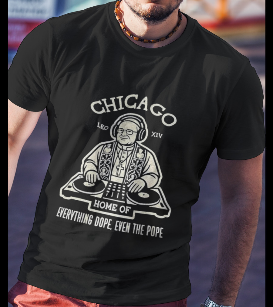 Chicago Leo XIV DJ Pope Home Of Everything Dope T-Shirt