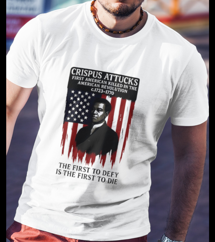 Crispus Attucks First American Killed In The Revolution The First To Defy Is The First To Die American Flag Background T-Shirt