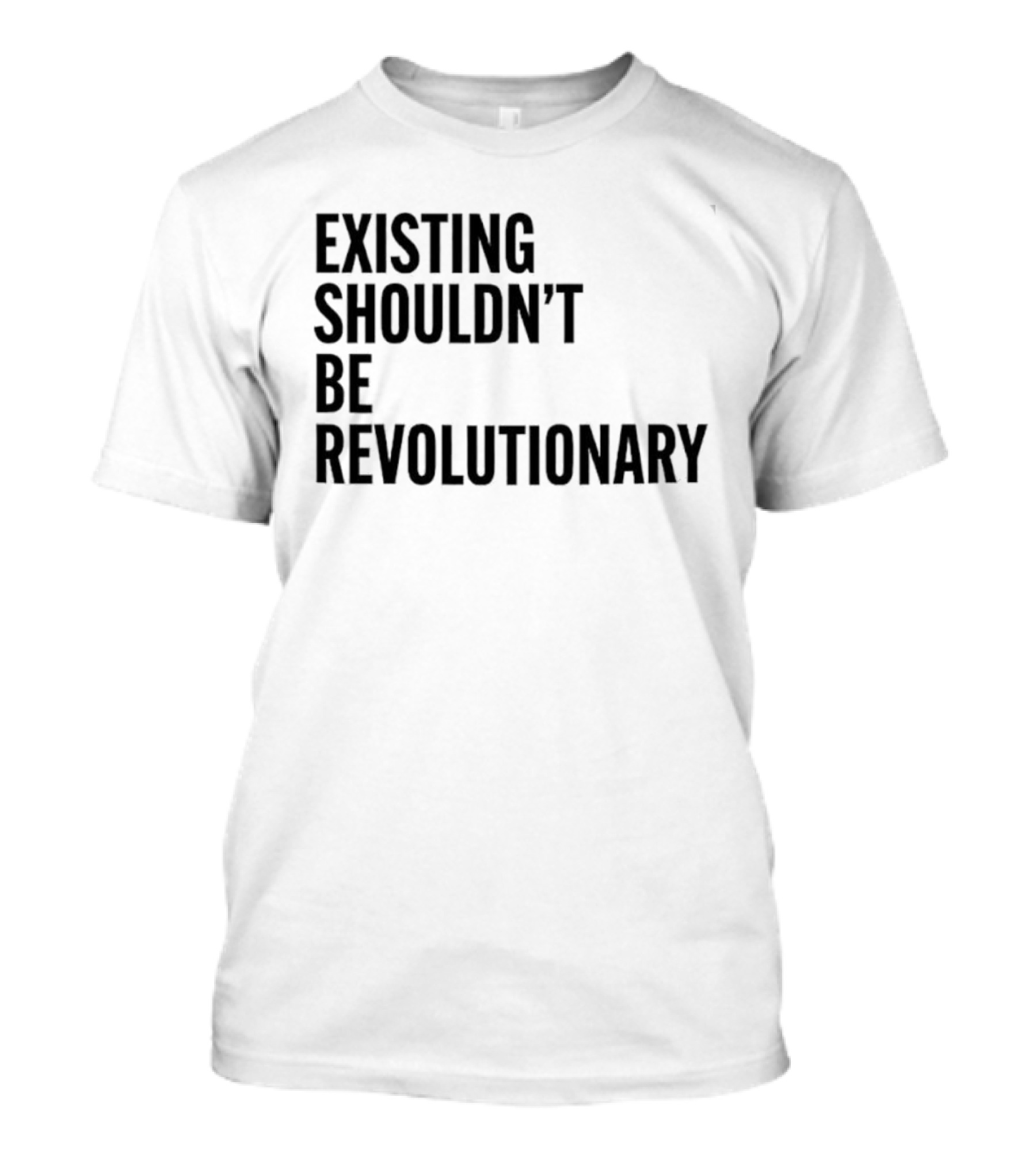 EXISTING SHOULDN’T BE REVOLUTIONARY T-Shirt