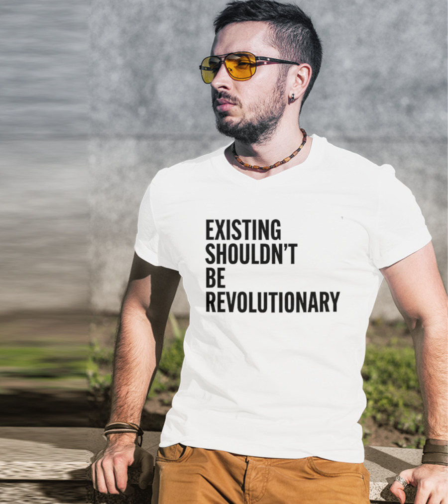 EXISTING SHOULDN’T BE REVOLUTIONARY T-Shirt