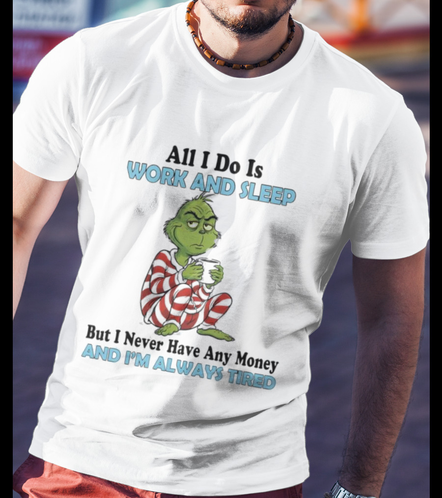 All I Do Is Work And Sleep Grinch Never Have Any Money Always Tired T-Shirt