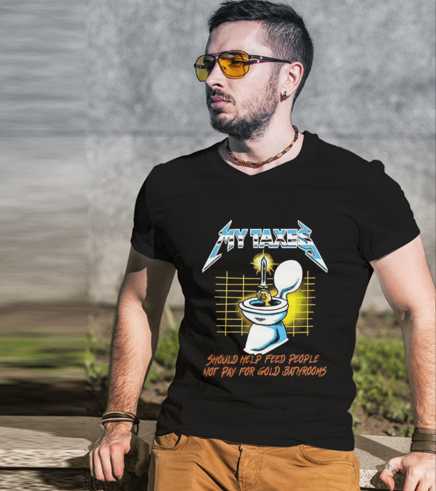 My Taxes Should Help Feed People Not Pay For Gold Bathrooms Parody T-Shirt