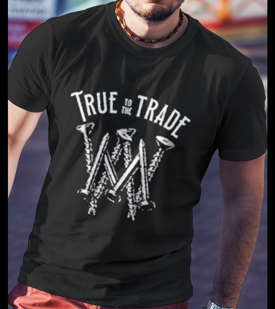 True To The Trade Workman Nails And Hammer Text Art T-Shirt