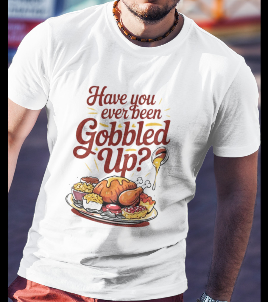 Thanksgiving Humor Have You Ever Been Gobbled Up Festive Turkey Feast T-Shirt