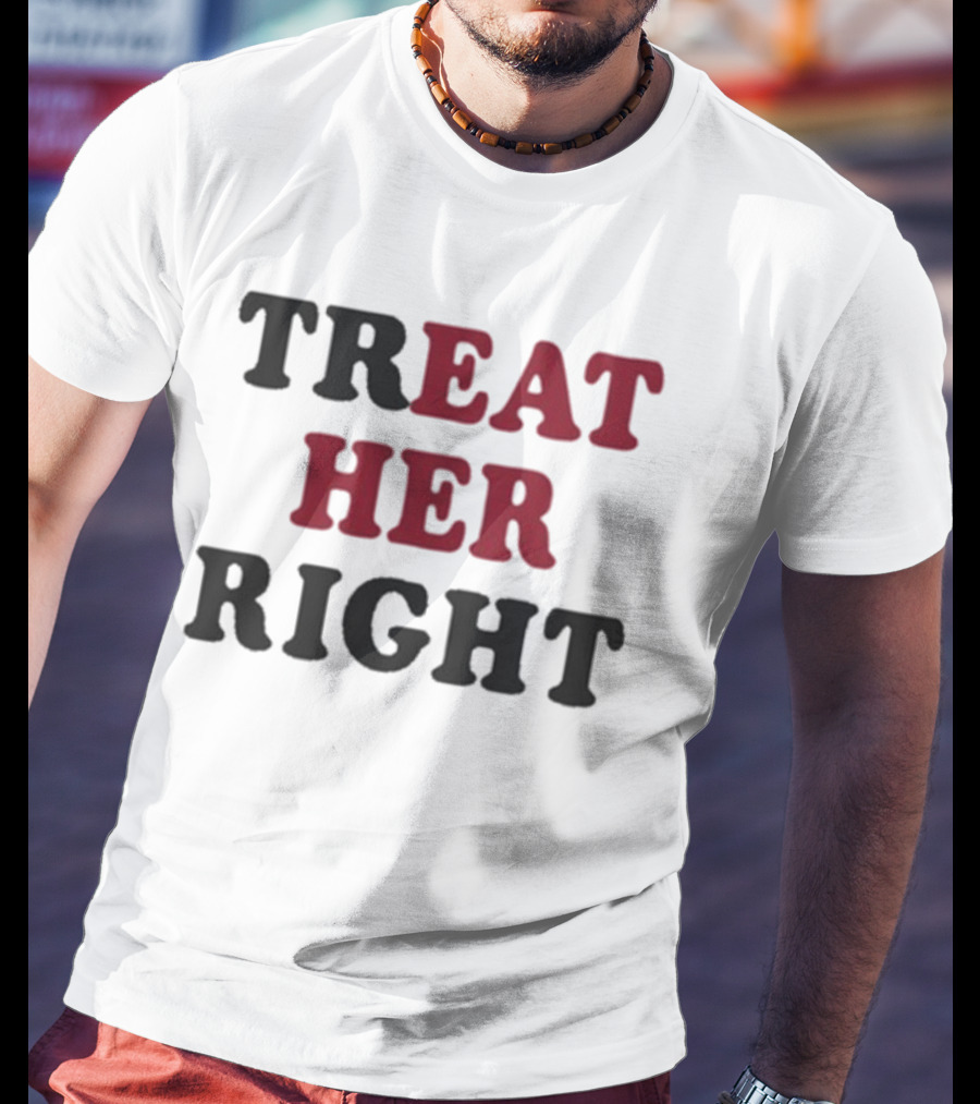 Treat Her Right Empowerment Message T-Shirt